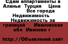 Сдам аппартаменты в Аланьи (Турция) › Цена ­ 1 600 - Все города Недвижимость » Недвижимость за границей   . Ивановская обл.,Иваново г.